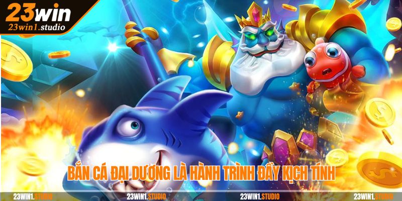 Bắn cá Đại Dương là hành trình đầy kịch tính