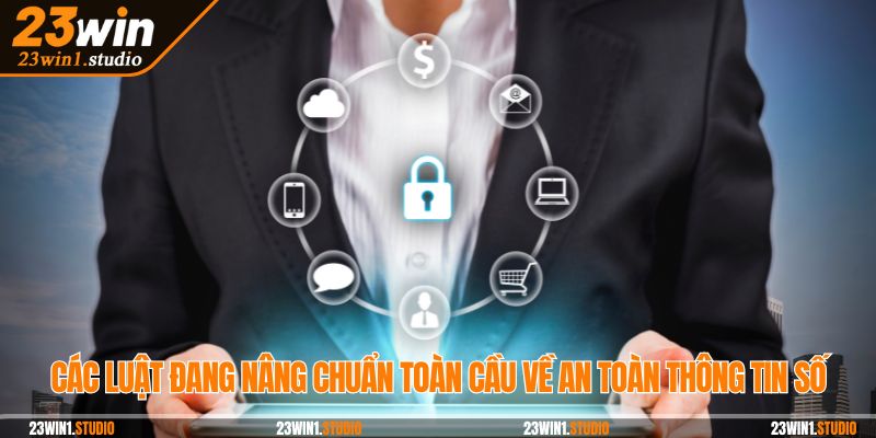 Các luật đang nâng chuẩn toàn cầu về an toàn thông tin số