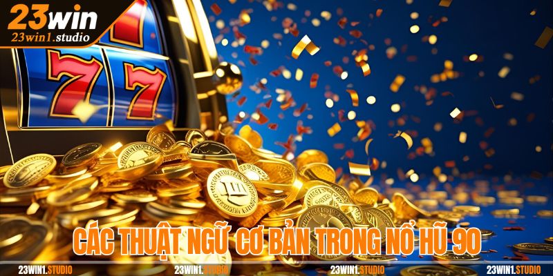 Các thuật ngữ cơ bản trong nổ hũ 90