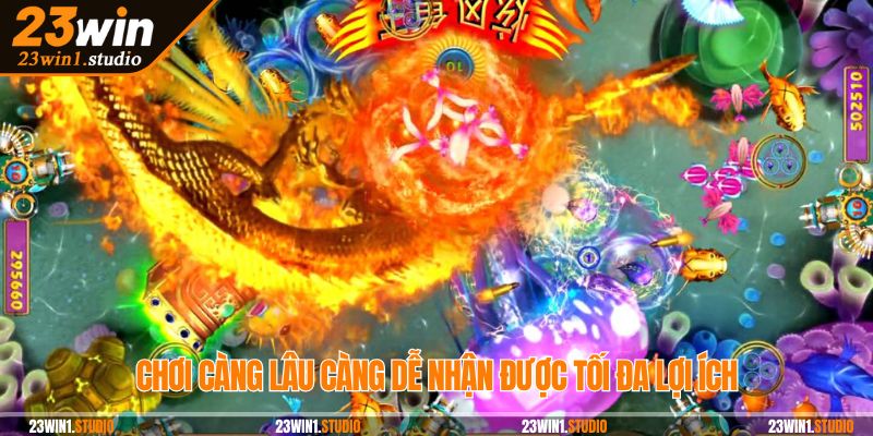 Chơi càng lâu càng dễ nhận được tối đa lợi ích