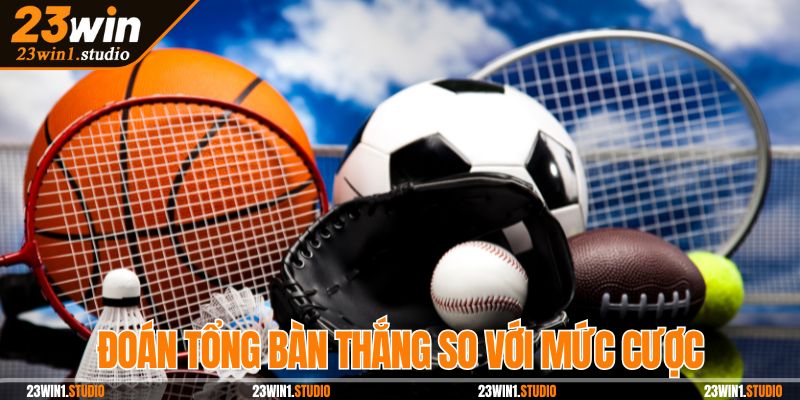 Đoán tổng bàn thắng nhiều hoặc ít hơn so với mức cược