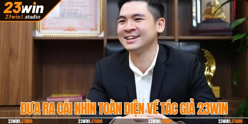 Đưa ra cái nhìn toàn diện, rõ nét hơn về tác giả 23Win