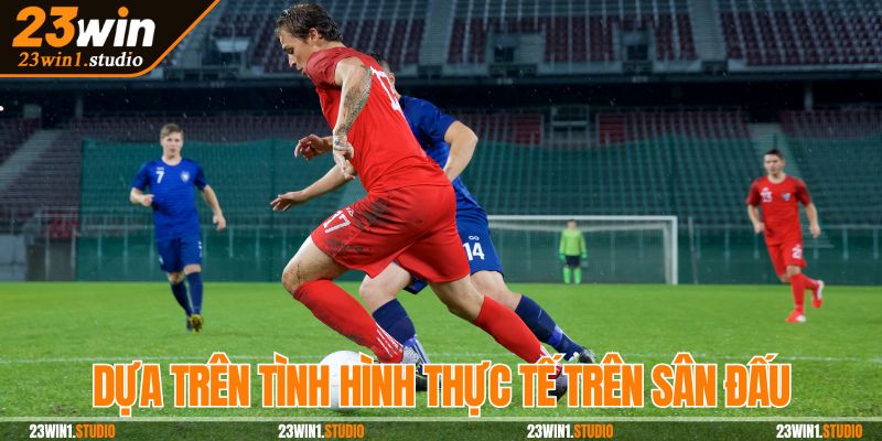 Dựa trên tình hình thực tế trên sân đấu