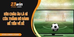 Kèo Châu Âu Là Gì?  Cửa Thắng Rõ Ràng Để Tiền Về Dễ