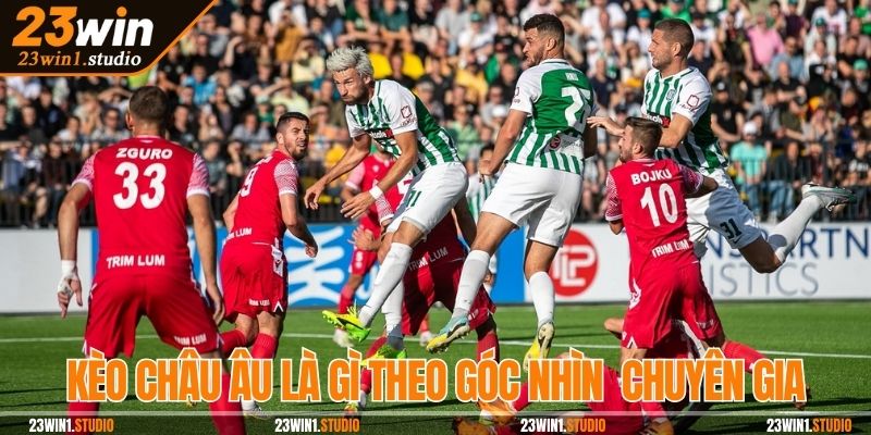Kèo châu Âu là gì? Giải thích từ góc nhìn chuyên gia
