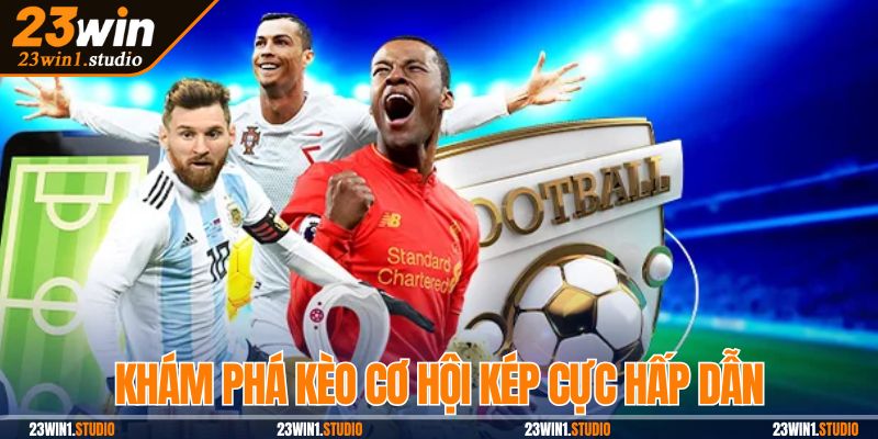 Kèo cơ hội kép mang đến lựa chọn hấp dẫn cho người chơi
