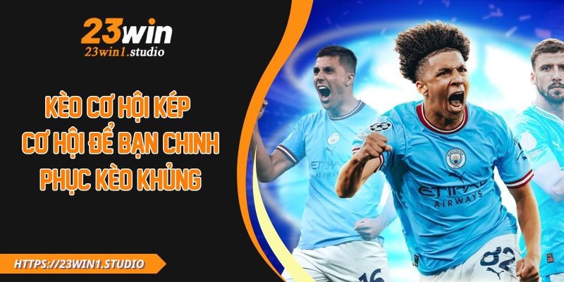 Kèo Cơ Hội Kép Và Bí Quyết Đặt Cược Nâng Cao Tỷ Lệ Thắng