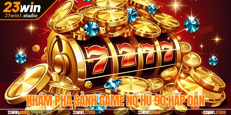 Khám phá sảnh game nổ hũ 90 hấp dẫn