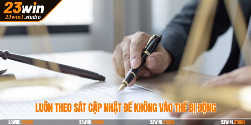 Luôn theo sát cập nhật để không vào thế bị động