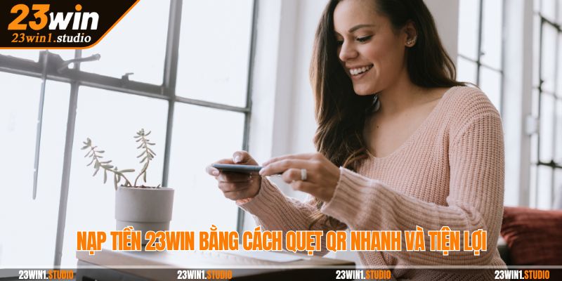 Nạp tiền 23Win bằng cách quẹt QR nhanh và tiện lợi