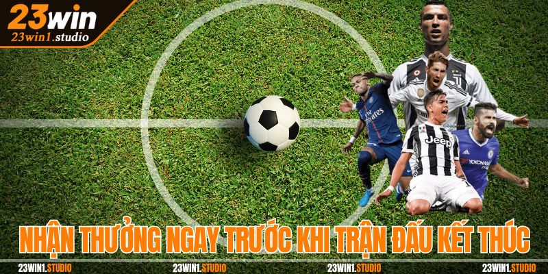 Nhận thưởng ngay trước khi trận đấu kết thúc