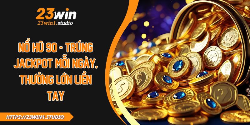 Nổ Hũ 90 - Trúng Jackpot Mỗi Ngày, Thưởng Lớn Liền Tay