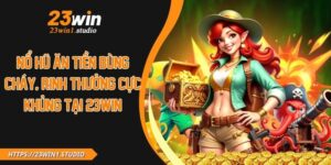 Nổ Hũ Ăn Tiền Bùng Cháy, Rinh Thưởng Cực Khủng Tại 23WIN