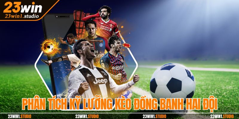 Phân tích kỹ lưỡng kèo đồng banh hai đội