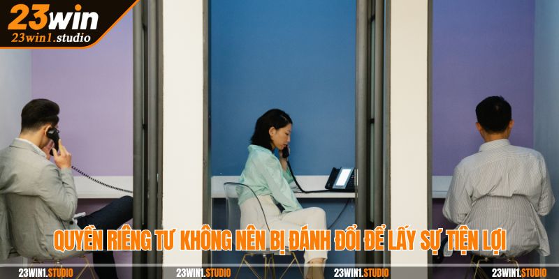 Quyền riêng tư không nên bị đánh đổi để lấy sự tiện lợi
