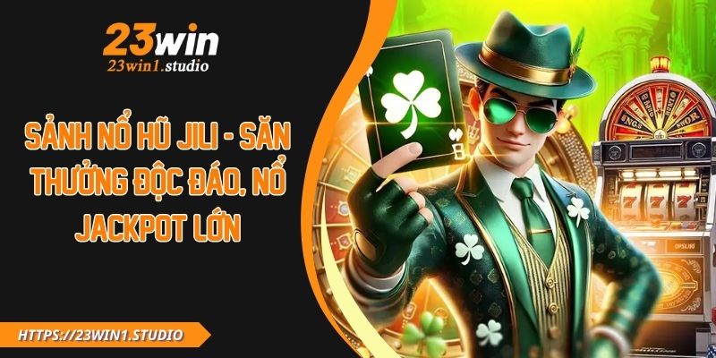 Sảnh Nổ Hũ JILI - Săn Thưởng Độc Đáo, Nổ Jackpot Lớn