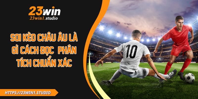 Soi Kèo Châu Âu Là Gì? Cách Đọc & Phân Tích Chuẩn Xác