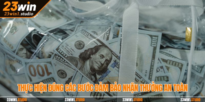 Thực hiện đúng các bước đảm bảo nhận thưởng an toàn