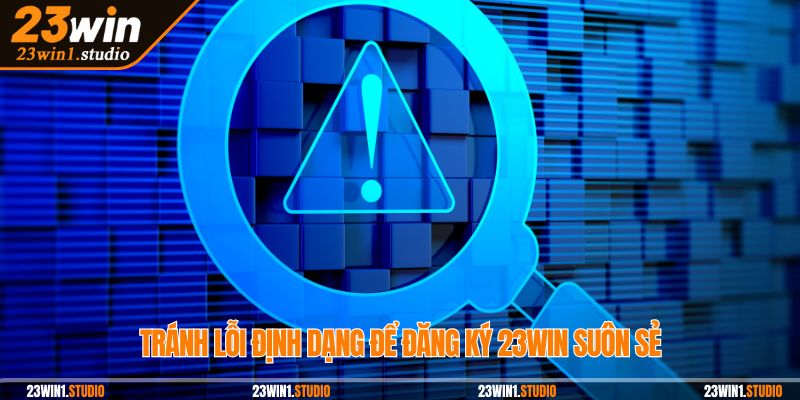 Tránh lỗi định dạng để đăng ký 23Win suôn sẻ